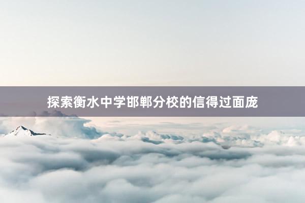 探索衡水中学邯郸分校的信得过面庞