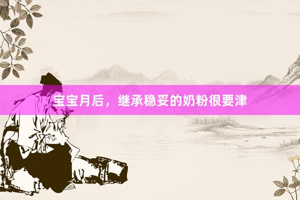 宝宝月后，继承稳妥的奶粉很要津