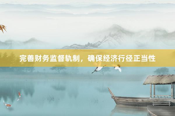 完善财务监督轨制，确保经济行径正当性