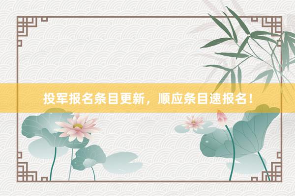 投军报名条目更新，顺应条目速报名！