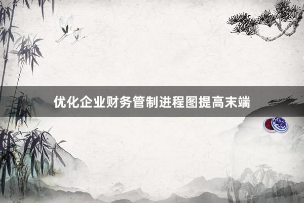 优化企业财务管制进程图提高末端