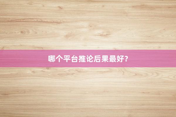 哪个平台推论后果最好？