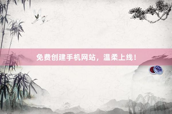 免费创建手机网站，温柔上线！
