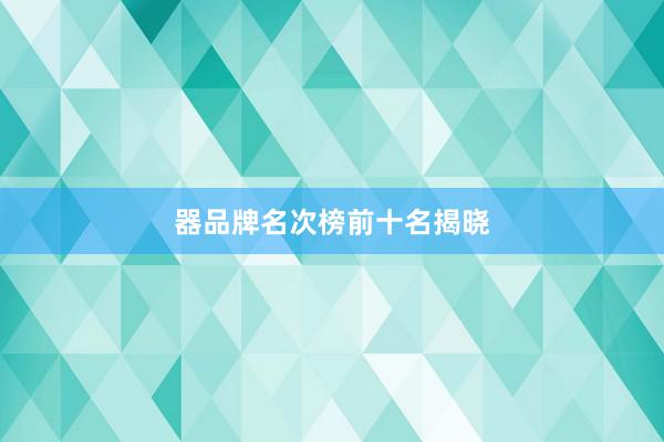 器品牌名次榜前十名揭晓