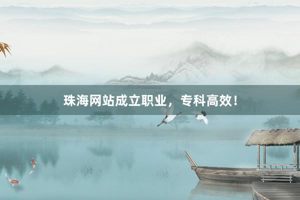 珠海网站成立职业，专科高效！