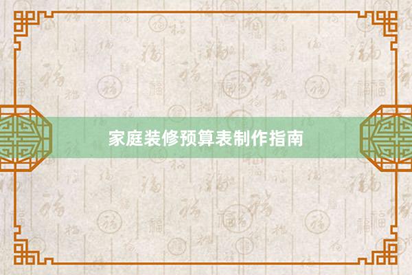 家庭装修预算表制作指南