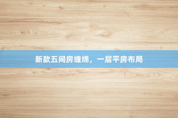 新款五间房缠绵，一层平房布局