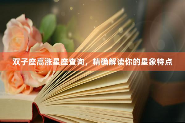 双子座高涨星座查询，精确解读你的星象特点