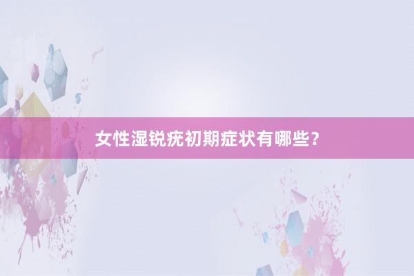女性湿锐疣初期症状有哪些？