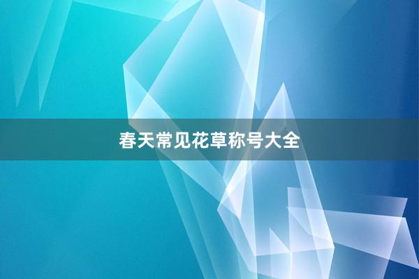 春天常见花草称号大全